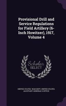 portada Provisional Drill and Service Regulations for Field Artillery (6-Inch Howitzer), 1917, Volume 4