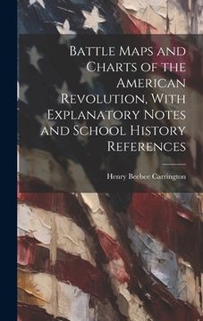 portada Battle Maps and Charts of the American Revolution, With Explanatory Notes and School History References (in English)