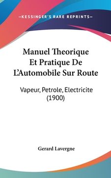 portada Manuel Theorique Et Pratique De L'Automobile Sur Route: Vapeur, Petrole, Electricite (1900) (en Francés)
