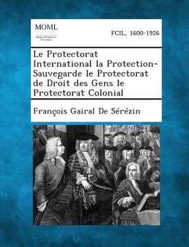 portada Le Protectorat International La Protection-Sauvegarde Le Protectorat de Droit Des Gens Le Protectorat Colonial (en Francés)
