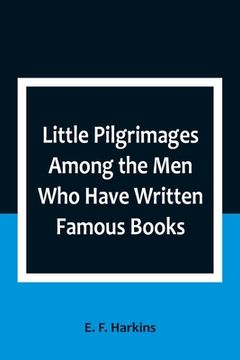 portada Little Pilgrimages Among the Men Who Have Written Famous Books (en Inglés)