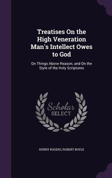 portada Treatises On the High Veneration Man's Intellect Owes to God: On Things Above Reason; and On the Style of the Holy Scriptures