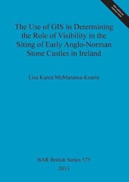 portada The Use of GIS in Determining the Role of Visibility in the Siting of Early Anglo-Norman Stone Castles in Ireland (BAR British Series)