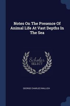 portada Notes On The Presence Of Animal Life At Vast Depths In The Sea (en Inglés)
