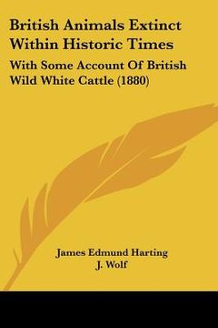 portada british animals extinct within historic times: with some account of british wild white cattle (1880) (en Inglés)