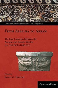 portada From Albania to Arrān: The East Caucasus Between the Ancient and Islamic Worlds (Ca. 330 Bce-1000 ce) (Gorgias Studies in Classical and Late Antiquity) (en Inglés)