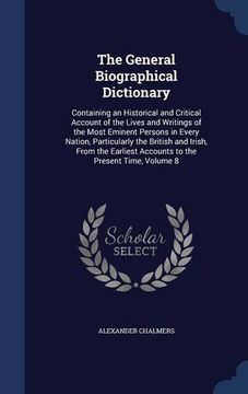 portada The General Biographical Dictionary: Containing an Historical and Critical Account of the Lives and Writings of the Most Eminent Persons in Every ... Accounts to the Present Time, Volume 8