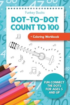 portada Dot-To-Dot Count to 100 + Coloring Workbook: Fun Connect the Dots for Ages 5 and Up 