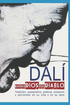 portada Dalí Entre Dios y el Diablo: Tradición, Esoterismo, Política, Erotismo y Perversión en su Vida y en su Obra