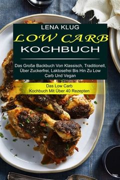 portada Low Carb Kochbuch: Das Große Backbuch von Klassisch, Traditionell, Über Zuckerfrei, Laktosefrei bis hin zu low Carb und Vegan (Das low Carb Kochbuch mit Über 40 Rezepten) 
