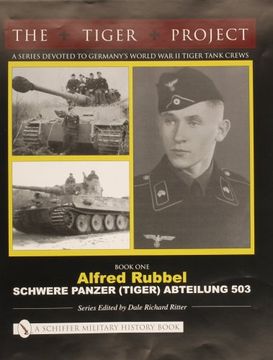 portada THE TIGER PROJECT: A Series Devoted to Germany's World War II Tiger Tank Crews: Book One - Alfred Rubbel - Schwere Panzer (Tiger) Abteilung 503