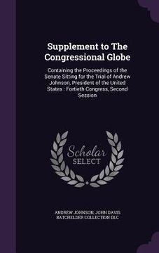portada Supplement to The Congressional Globe: Containing the Proceedings of the Senate Sitting for the Trial of Andrew Johnson, President of the United State (en Inglés)
