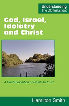 portada God, Israel, Idolatry and Christ: A Brief Exposition of Isaiah 40 to 57 (Understanding the old Testament) (en Inglés)