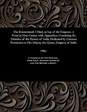 portada The Kaisarnámah i Hind, or lay of the Empress: A Poem in Nine Cantos, With Appendices Containing the Histories of the Princes of India, Dedicated by. To her Majesty the Queen, Empress of India. (en Inglés)