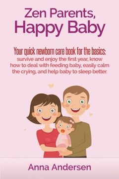 portada Zen Parents, Happy Baby: Your Quick Newborn Care Book For The Basics: Survive and Enjoy The First Year, Know How to Deal With Feeding Baby, Easily ... and Help Baby to Sleep Better (Volume 1)