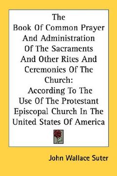 portada the book of common prayer and administration of the sacraments and other rites and ceremonies of the church: according to the use of the protestant ep (en Inglés)