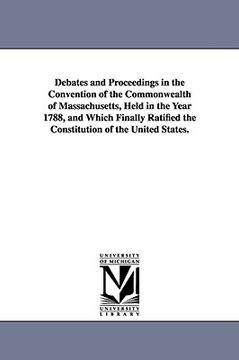 portada debates and proceedings in the convention of the commonwealth of massachusetts, held in the year 1788, and which finally ratified the constitution of (in English)