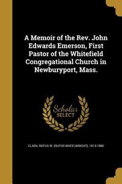 portada A Memoir of the Rev. John Edwards Emerson, First Pastor of the Whitefield Congregational Church in Newburyport, Mass.
