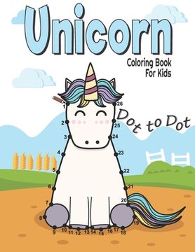 portada Dot to Dot Unicorn Coloring Book For Kids: Fun and challenge kids workbook for learning (Connect the dots and Coloring Books for kids Ages 4-8, 9-12) (en Inglés)