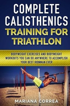 portada COMPLETE CALISTHENICS TRAINING For TRIATHLON: BODYWEIGHT EXERCISES AND BODYWEIGHT WORKOUTS YOU CAN DO ANYWHERE To ACCOMPLISH YOUR BEST IRONMAN EVER