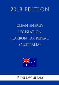 portada Clean Energy Legislation (Carbon Tax Repeal) Act 2014 (Australia) (2018 Edition) (en Inglés)