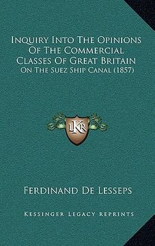 portada inquiry into the opinions of the commercial classes of great britain: on the suez ship canal (1857) (en Inglés)