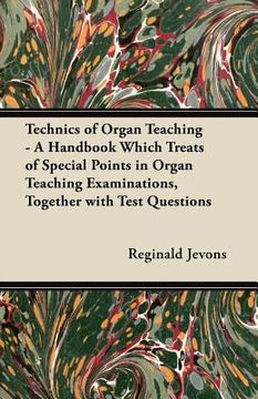 portada technics of organ teaching - a handbook which treats of special points in organ teaching examinations, together with test questions (en Inglés)
