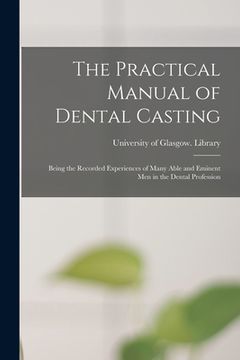 portada The Practical Manual of Dental Casting [electronic Resource]: Being the Recorded Experiences of Many Able and Eminent Men in the Dental Profession