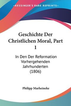 portada Geschichte Der Christlichen Moral, Part 1: In Den Der Reformation Vorhergehenden Jahrhunderten (1806) (in German)