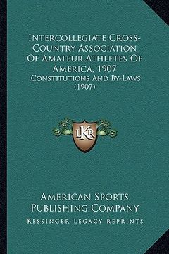 portada intercollegiate cross-country association of amateur athletes of america, 1907: constitutions and by-laws (1907) (in English)
