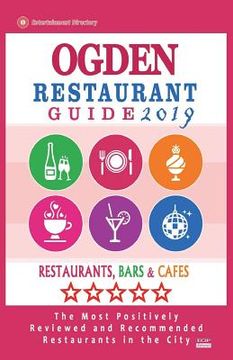 portada Ogden Restaurant Guide 2019: Best Rated Restaurants in Ogden, Utah - Restaurants, Bars and Cafes recommended for Tourist, 2019 (en Inglés)