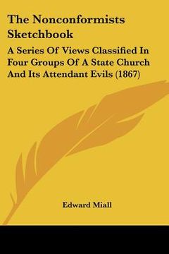 portada the nonconformists sketchbook: a series of views classified in four groups of a state church and its attendant evils (1867) (en Inglés)