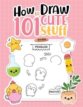 portada How To Draw 101 Cute Stuff For Kids: Simple Step-by-Step Guide Book For Drawing Animals, Gifts, Mushroom, Spaceship and Many More Things (en Inglés)