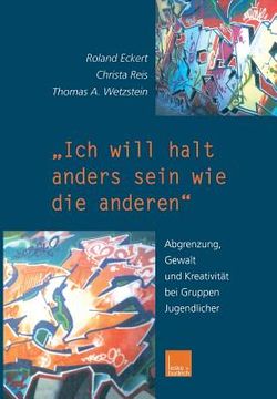 portada "Ich Will Halt Anders Sein Wie Die Anderen!": Abgrenzung, Gewalt Und Kreativität Bei Gruppen Jugendlicher (en Alemán)