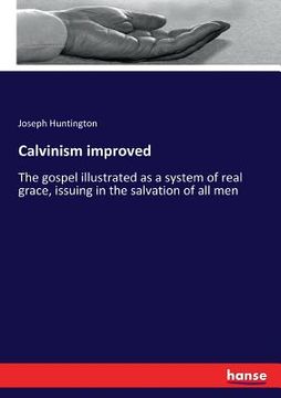 portada Calvinism improved: The gospel illustrated as a system of real grace, issuing in the salvation of all men (en Inglés)