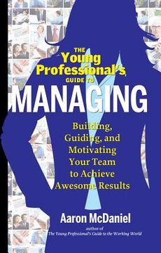 portada The Young Professional's Guide to Managing: Building, Guiding and Motivating Your Team to Achieve Awesome Results (in English)