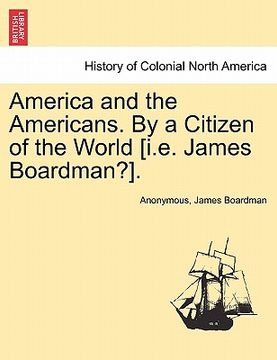 portada america and the americans. by a citizen of the world [i.e. james boardman?]. (en Inglés)