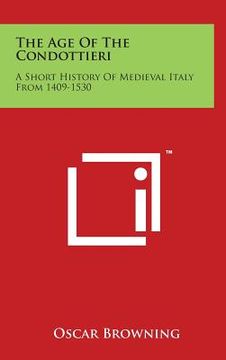 portada The Age Of The Condottieri: A Short History Of Medieval Italy From 1409-1530 (en Inglés)