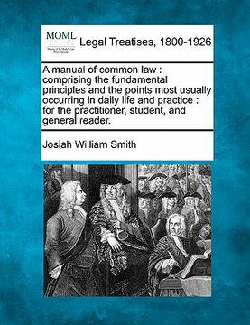 portada a manual of common law: comprising the fundamental principles and the points most usually occurring in daily life and practice: for the practi (en Inglés)