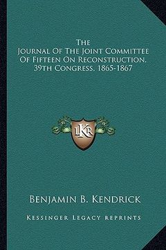 portada the journal of the joint committee of fifteen on reconstructthe journal of the joint committee of fifteen on reconstruction, 39th congress, 1865-1867 (en Inglés)