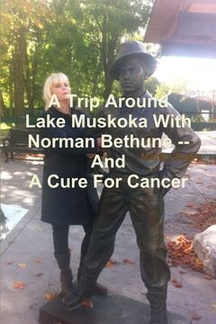 portada A Trip Around Lake Muskoka With Norman Bethune -- And A Cure For Cancer (en Inglés)