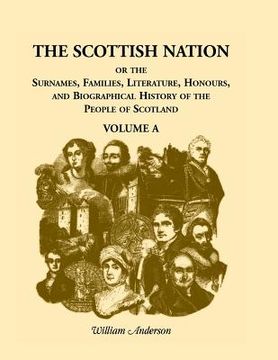 portada The Scottish Nation: Or the Surnames, Families, Literature, Honours, and Biographical History of the People of Scotland, Volume a (en Inglés)