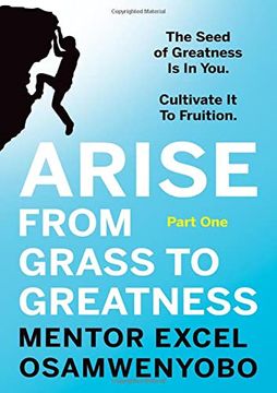 portada Arise From Grass to Greatness: The Seed of Greatness is in You. Cultivate it to Fruition: Part one 