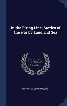 portada In the Firing Line, Stories of the war by Land and Sea (en Inglés)