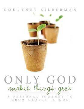 portada Only God Makes Things Grow: A Personal Journey to Grow Closer to God