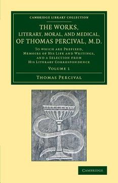 portada The Works, Literary, Moral, and Medical, of Thomas Percival, M. D. Volume 1: To Which are Prefixed, Memoirs of his Life and Writings, and a Selection. Library Collection - History of Medicine) (in English)