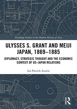 portada Ulysses s. Grant and Meiji Japan, 1869-1885: Diplomacy, Strategic Thought and the Economic Context of Us-Japan Relations (Routledge Studies in the Modern History of Asia) (in English)