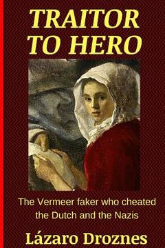 portada Traitor To Hero: The Vermeer faker who cheated the Dutch and the Nazis (en Inglés)