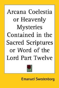 portada arcana coelestia or heavenly mysteries contained in the sacred scriptures or word of the lord part twelve (en Inglés)