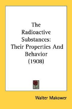 portada the radioactive substances: their properties and behavior (1908) (en Inglés)